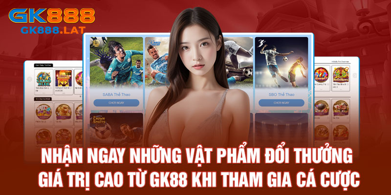 Nhận ngay những vật phẩm đổi thưởng giá trị cao từ GK88 khi tham gia cá cược