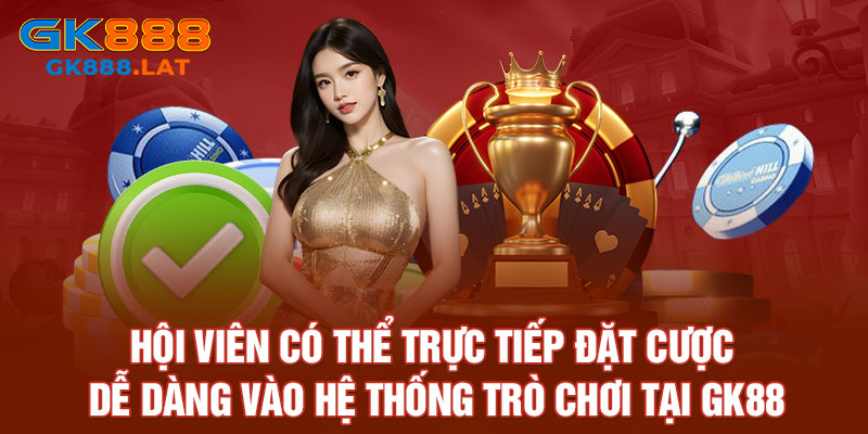 Hội viên có thể trực tiếp đặt cược dễ dàng vào hệ thống trò chơi tại GK88